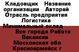 Кладовщик › Название организации ­ Авторай › Отрасль предприятия ­ Логистика › Минимальный оклад ­ 30 000 - Все города Работа » Вакансии   . Московская обл.,Красноармейск г.